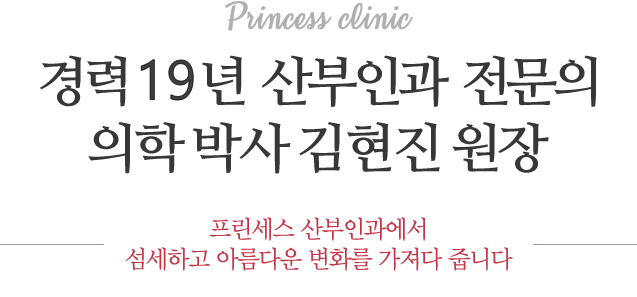 Princess clinic 경력 19년 산부인과 전문의 의학박사 김현진 원장 프린세스 산부인과에서 섬세하고 아름다운 변화를 가져다 줍니다.